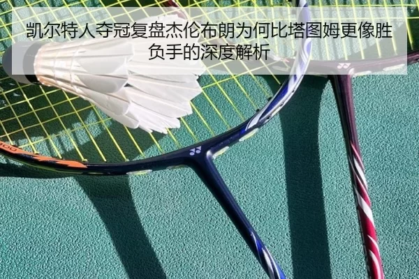 凯尔特人夺冠复盘杰伦布朗为何比塔图姆更像胜负手的深度解析