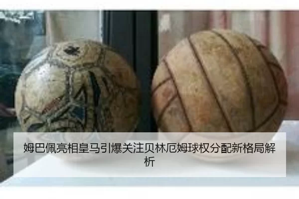 姆巴佩亮相皇马引爆关注贝林厄姆球权分配新格局解析